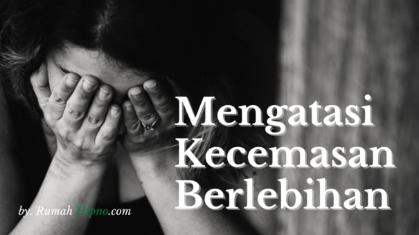 Cara Mengatasi Kecemasan Berlebihan